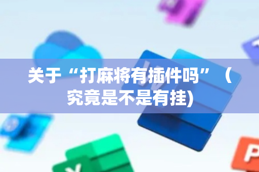 关于“打麻将有插件吗”（究竟是不是有挂)