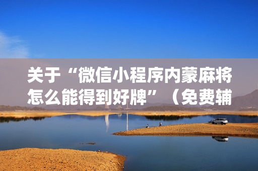 关于“微信小程序内蒙麻将怎么能得到好牌”（免费辅助)