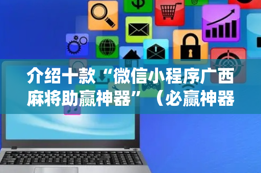 介绍十款“微信小程序广西麻将助赢神器”（必赢神器)