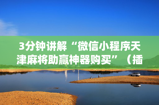 3分钟讲解“微信小程序天津麻将助赢神器购买”（插件开挂免费AI)