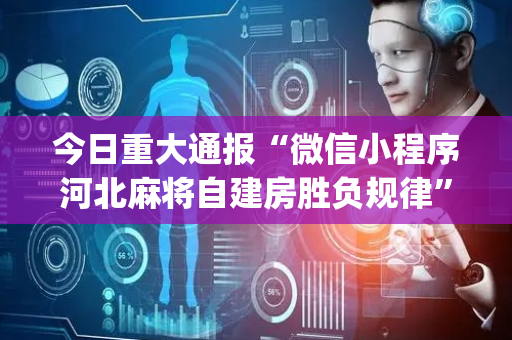 今日重大通报“微信小程序河北麻将自建房胜负规律”（开挂辅助器脚本)