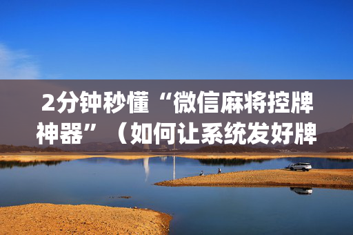 2分钟秒懂“微信麻将控牌神器”（如何让系统发好牌)