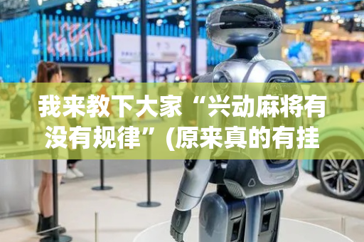我来教下大家“兴动麻将有没有规律”(原来真的有挂)-抖音
