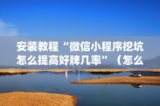 安装教程“微信小程序挖坑怎么提高好牌几率”（怎么调胜率)