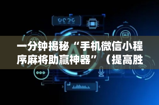 一分钟揭秘“手机微信小程序麻将助赢神器”（提高胜率技巧)