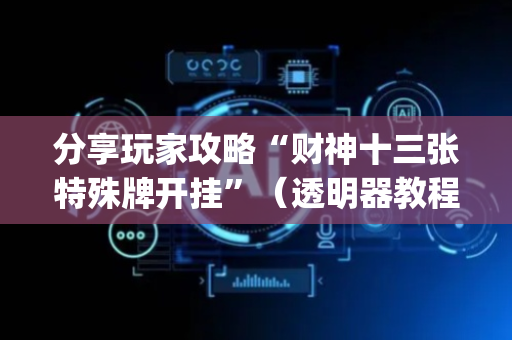 分享玩家攻略“财神十三张特殊牌开挂”（透明器教程)