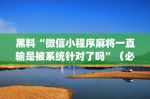 黑料“微信小程序麻将一直输是被系统针对了吗”（必赢神器)