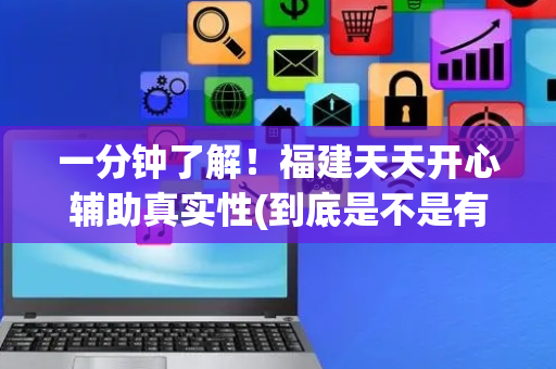 一分钟了解！福建天天开心辅助真实性(到底是不是有挂)