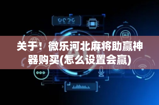 关于！微乐河北麻将助赢神器购买(怎么设置会赢)