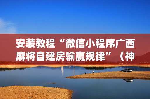 安装教程“微信小程序广西麻将自建房输赢规律”（神器通用版)