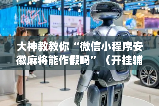 大神教教你“微信小程序安徽麻将能作假吗”（开挂辅助脚本)