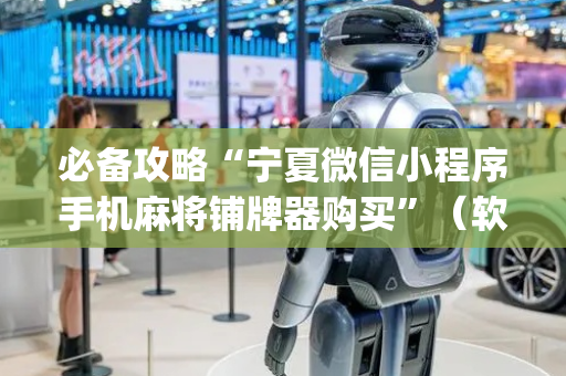 必备攻略“宁夏微信小程序手机麻将铺牌器购买”（软件出售)