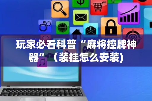 玩家必看科普“麻将控牌神器”（装挂怎么安装)