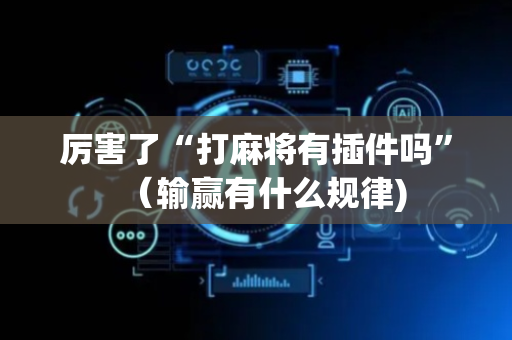 厉害了“打麻将有插件吗”（输赢有什么规律)