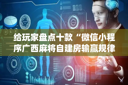 给玩家盘点十款“微信小程序广西麻将自建房输赢规律”（辅助器通用版)