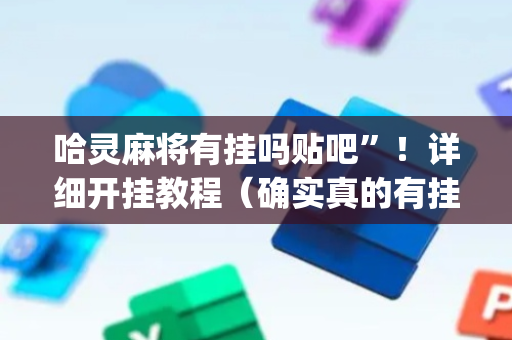 哈灵麻将有挂吗贴吧”！详细开挂教程（确实真的有挂)-抖音