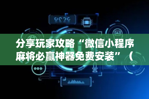 分享玩家攻略“微信小程序麻将必赢神器免费安装”（提高胜率技巧)