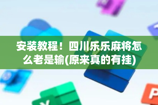 安装教程！四川乐乐麻将怎么老是输(原来真的有挂)