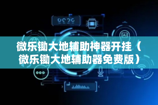 微乐锄大地辅助神器开挂（微乐锄大地辅助器免费版）