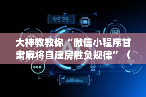 大神教教你“微信小程序甘肃麻将自建房胜负规律”（软挂神器)