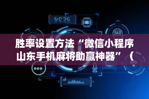胜率设置方法“微信小程序山东手机麻将助赢神器”（开挂辅助器脚本)