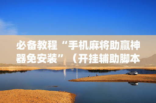 必备教程“手机麻将助赢神器免安装”（开挂辅助脚本)