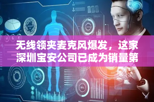 无线领夹麦克风爆发，这家深圳宝安公司已成为销量第一