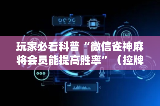 玩家必看科普“微信雀神麻将会员能提高胜率”（控牌器)