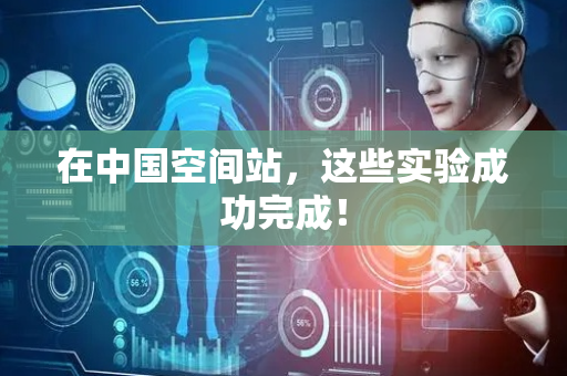 在中国空间站，这些实验成功完成！