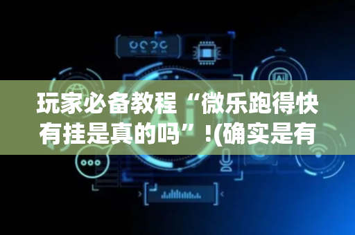 玩家必备教程“微乐跑得快有挂是真的吗”!(确实是有挂)-抖音