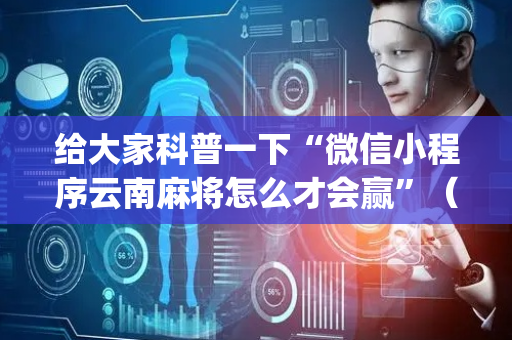 给大家科普一下“微信小程序云南麻将怎么才会赢”（免费专用神器)