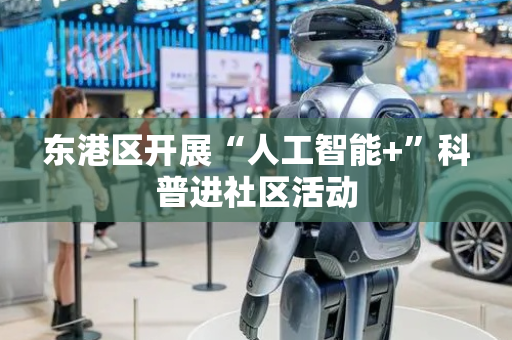 东港区开展“人工智能+”科普进社区活动