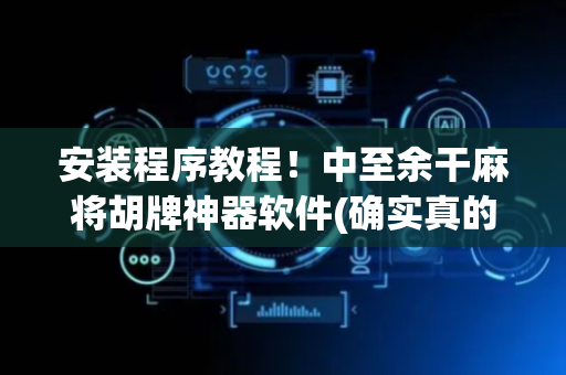 安装程序教程！中至余干麻将胡牌神器软件(确实真的有挂)