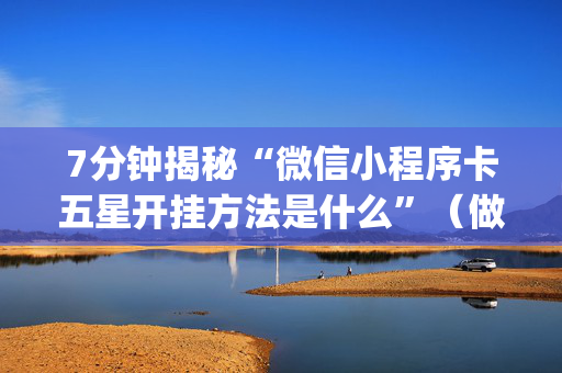 7分钟揭秘“微信小程序卡五星开挂方法是什么”（做弊器软件下载)