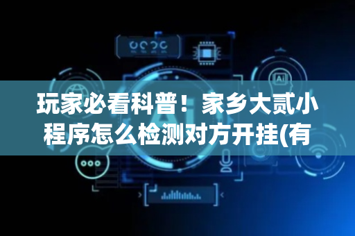 玩家必看科普！家乡大贰小程序怎么检测对方开挂(有什么赢的技巧)