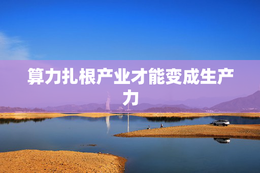 算力扎根产业才能变成生产力