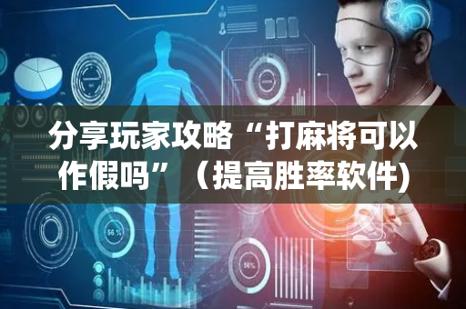 分享玩家攻略“打麻将可以作假吗”（提高胜率软件)
