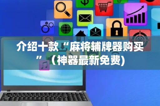 介绍十款“麻将辅牌器购买”（神器最新免费)