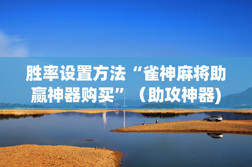 胜率设置方法“雀神麻将助赢神器购买”（助攻神器)