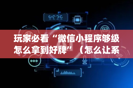 玩家必看“微信小程序够级怎么拿到好牌”（怎么让系统给你发好牌)