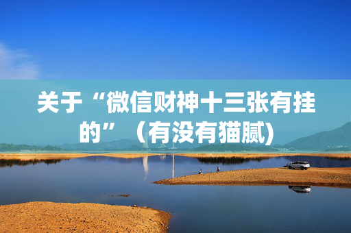 关于“微信财神十三张有挂的”（有没有猫腻)