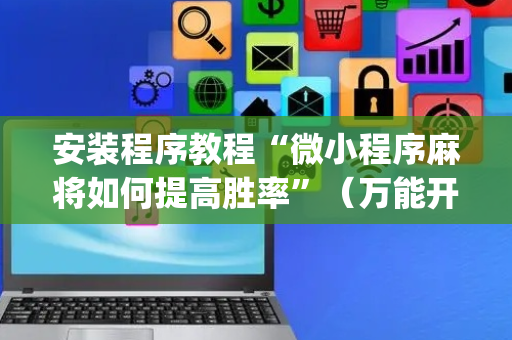 安装程序教程“微小程序麻将如何提高胜率”（万能开挂神器)