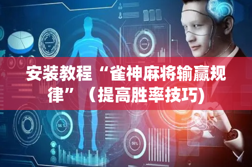 安装教程“雀神麻将输赢规律”（提高胜率技巧)