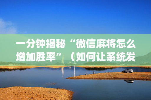 一分钟揭秘“微信麻将怎么增加胜率”（如何让系统发好牌)
