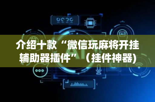介绍十款“微信玩麻将开挂辅助器插件”（挂件神器)