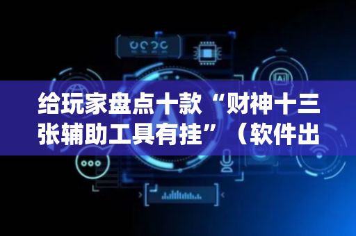 给玩家盘点十款“财神十三张辅助工具有挂”（软件出售)