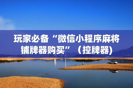 玩家必备“微信小程序麻将铺牌器购买”（控牌器)