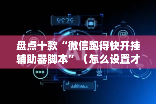 盘点十款“微信跑得快开挂辅助器脚本”（怎么设置才能赢)