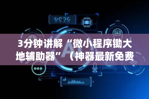 3分钟讲解“微小程序锄大地辅助器”（神器最新免费)