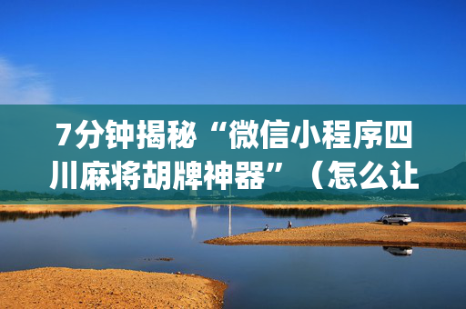 7分钟揭秘“微信小程序四川麻将胡牌神器”（怎么让系统给自己好牌)